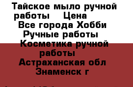 Тайское мыло ручной работы  › Цена ­ 150 - Все города Хобби. Ручные работы » Косметика ручной работы   . Астраханская обл.,Знаменск г.